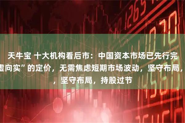 天牛宝 十大机构看后市：中国资本市场已先行完成了“脱虚向实”的定价，无需焦虑短期市场波动，坚守布局，持股过节