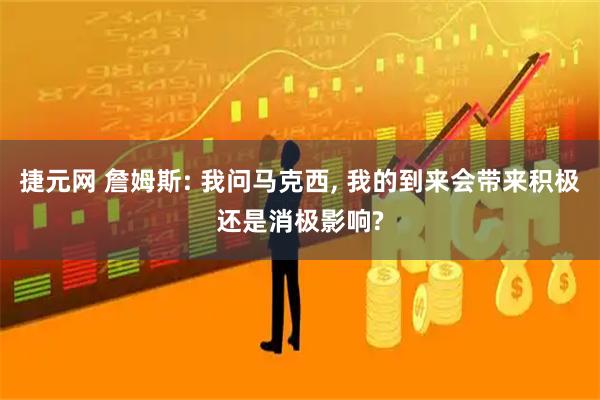 捷元网 詹姆斯: 我问马克西, 我的到来会带来积极还是消极影响?