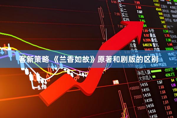 客新策略 《兰香如故》原著和剧版的区别