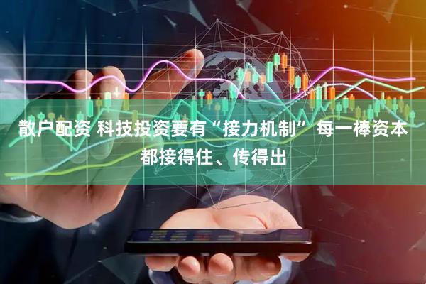 散户配资 科技投资要有“接力机制” 每一棒资本都接得住、传得出