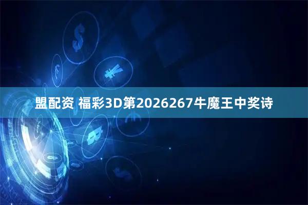 盟配资 福彩3D第2026267牛魔王中奖诗